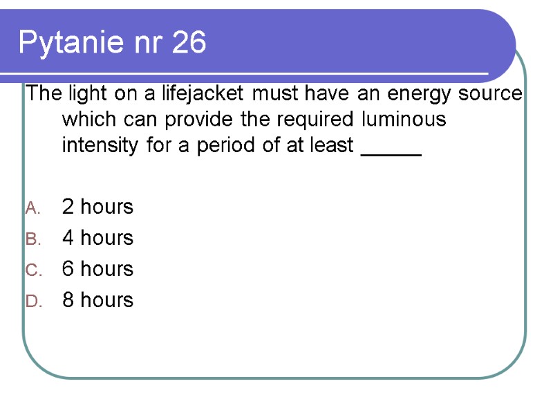 Pytanie nr 26 The light on a lifejacket must have an energy source which